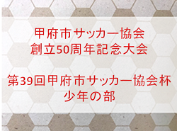 2019年度 甲府市サッカー協会創立50周年記念大会・第39回甲府市サッカー協会杯少年の部 山梨 優勝は玉諸SSS！