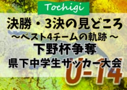 【決勝・3決の見どころ】ベスト4チームの軌跡！2019年度 第50回下野杯争奪県下中学生サッカー大会 (栃木県) 決勝・3決は12/21！